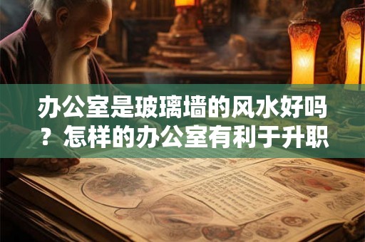 办公室是玻璃墙的风水好吗？怎样的办公室有利于升职加薪？