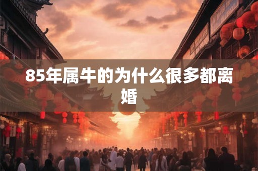 85年属牛的为什么很多都离婚
