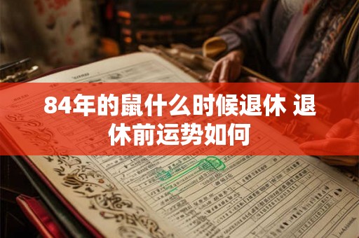 84年的鼠什么时候退休 退休前运势如何