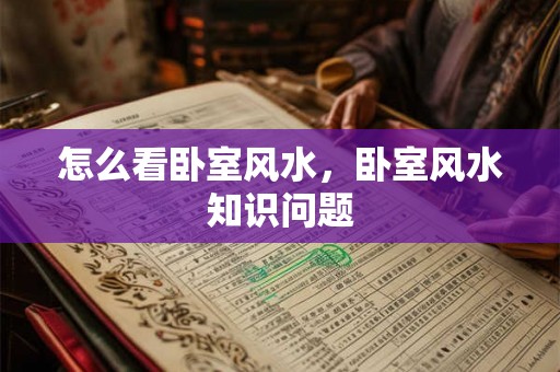 怎么看卧室风水，卧室风水知识问题