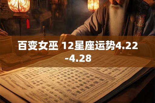 百变女巫 12星座运势4.22-4.28