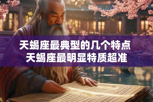 天蝎座最典型的几个特点 天蝎座最明显特质超准