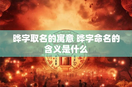 晔字取名的寓意 晔字命名的含义是什么