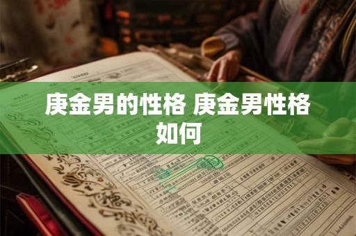 庚金男的性格 庚金男性格如何 庚金男的性格 庚金男性格如何