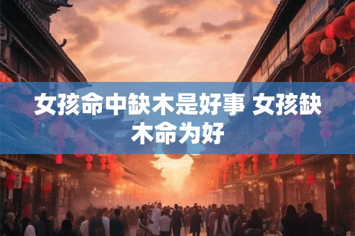 女孩命中缺木是好事 女孩缺木命为好