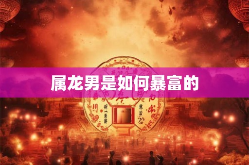 属龙男是如何暴富的