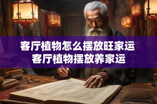 客厅植物怎么摆放旺家运 客厅植物摆放养家运 客厅植物怎么摆放旺家运 客厅植物摆放养家运