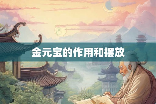 金元宝的作用和摆放 金元宝的作用和摆放
