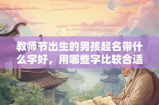 教师节出生的男孩起名带什么字好，用哪些字比较合适