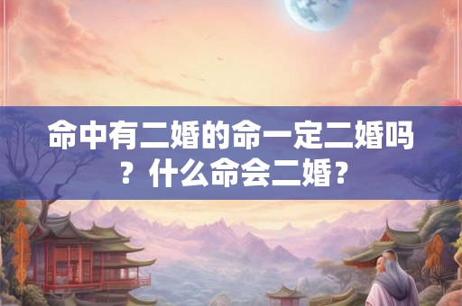 命中有二婚的命一定二婚吗？什么命会二婚？