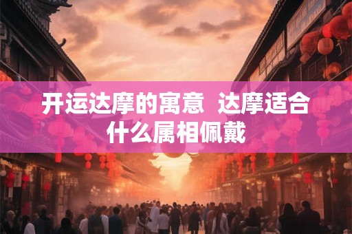 开运达摩的寓意  达摩适合什么属相佩戴