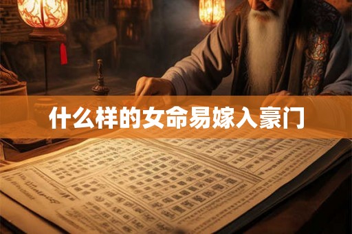 什么样的女命易嫁入豪门 什么样的女命易嫁入豪门