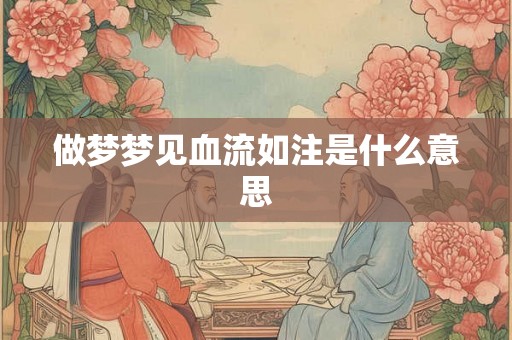 做梦梦见血流如注是什么意思 做梦梦见血流如注是什么意思