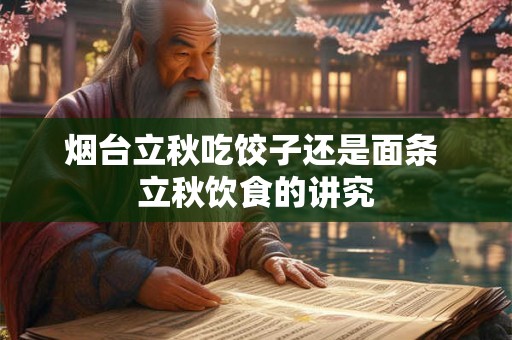 烟台立秋吃饺子还是面条 立秋饮食的讲究 烟台立秋吃饺子还是面条 立秋饮食的讲究