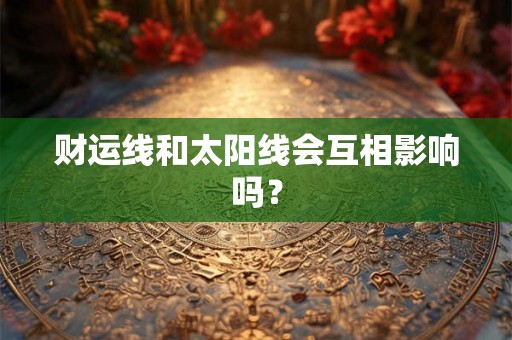 财运线和太阳线会互相影响吗？