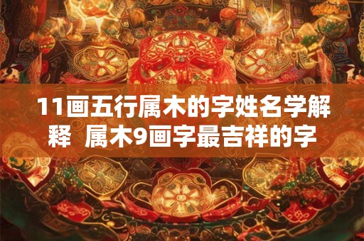 11画五行属木的字姓名学解释  属木9画字最吉祥的字