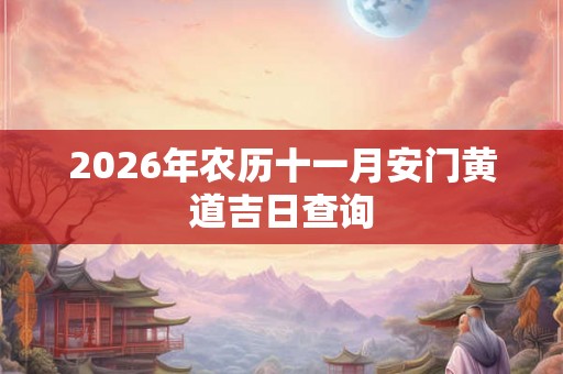2026年农历十一月安门黄道吉日查询