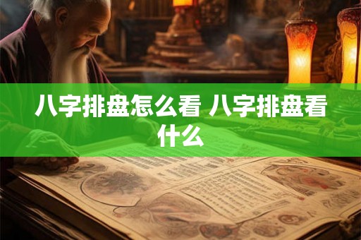八字排盘怎么看 八字排盘看什么