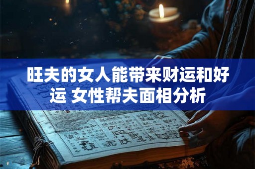 旺夫的女人能带来财运和好运 女性帮夫面相分析