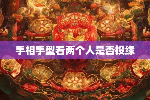 手相手型看两个人是否投缘 手相手型看两个人是否投缘