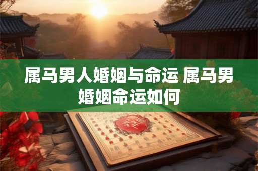 属马男人婚姻与命运 属马男婚姻命运如何