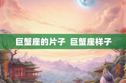 巨蟹座的片子  巨蟹座样子