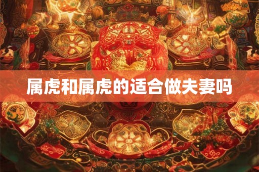 属虎和属虎的适合做夫妻吗