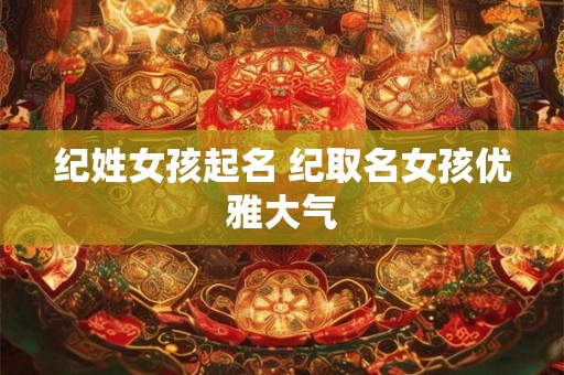 纪姓女孩起名 纪取名女孩优雅大气