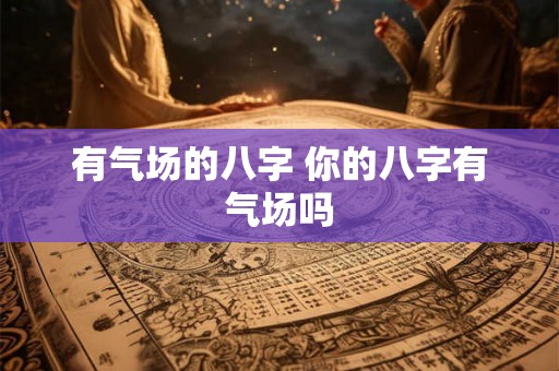 有气场的八字 你的八字有气场吗