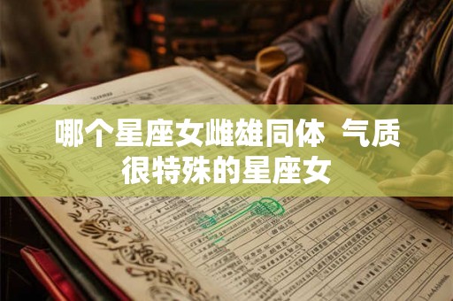 哪个星座女雌雄同体  气质很特殊的星座女
