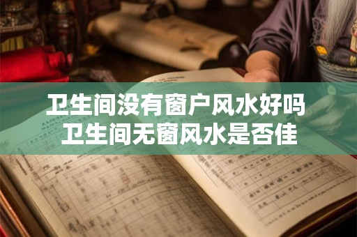 卫生间没有窗户风水好吗 卫生间无窗风水是否佳