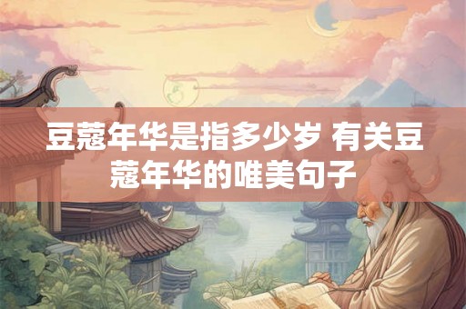 豆蔻年华是指多少岁 有关豆蔻年华的唯美句子