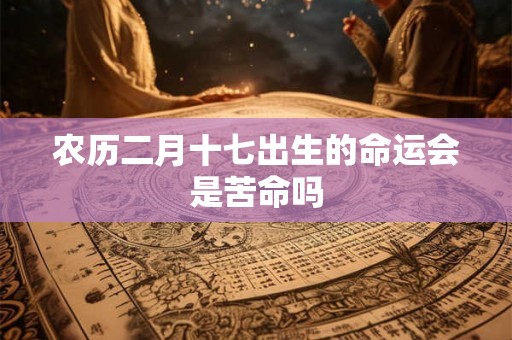 农历二月十七出生的命运会是苦命吗