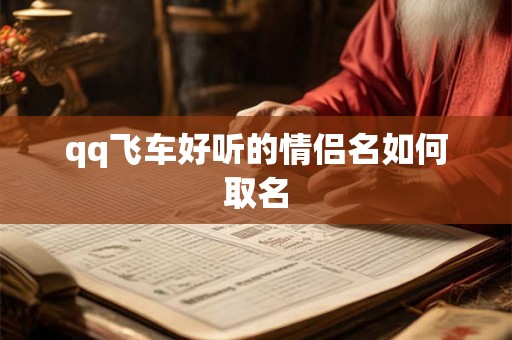 qq飞车好听的情侣名如何取名 qq飞车好听的情侣名如何取名