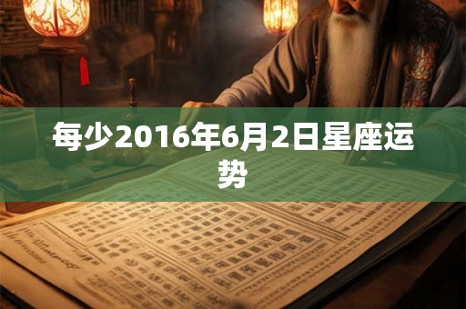 每少2016年6月2日星座运势