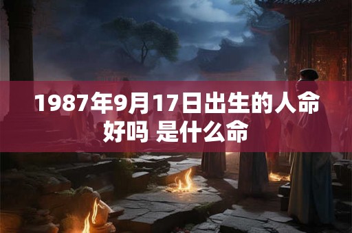 1987年9月17日出生的人命好吗 是什么命