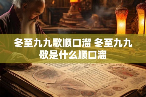冬至九九歌顺口溜 冬至九九歌是什么顺口溜 冬至九九歌顺口溜 冬至九九歌是什么顺口溜