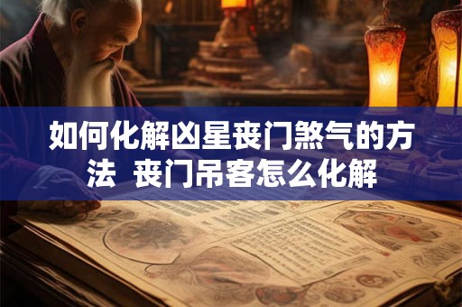 如何化解凶星丧门煞气的方法  丧门吊客怎么化解