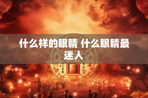 什么样的眼睛 什么眼睛最迷人