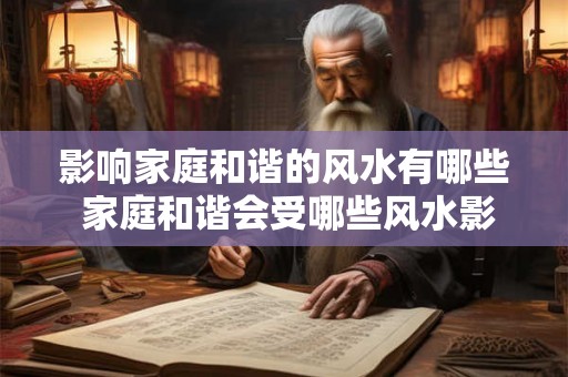 影响家庭和谐的风水有哪些 家庭和谐会受哪些风水影响