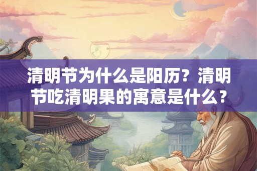清明节为什么是阳历？清明节吃清明果的寓意是什么？