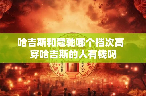 哈吉斯和蔻驰哪个档次高  穿哈吉斯的人有钱吗