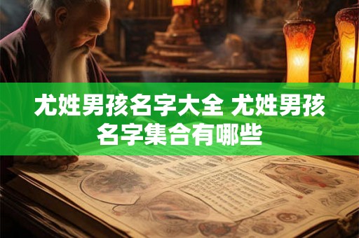 尤姓男孩名字大全 尤姓男孩名字集合有哪些