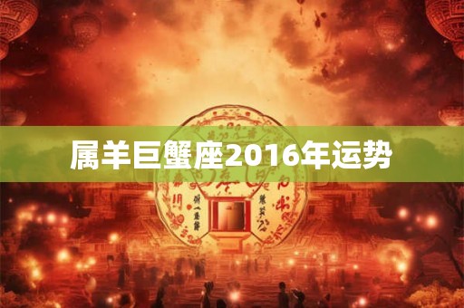 属羊巨蟹座2016年运势