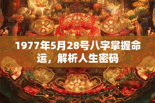 1977年5月28号八字掌握命运，解析人生密码