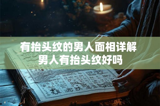 有抬头纹的男人面相详解 男人有抬头纹好吗