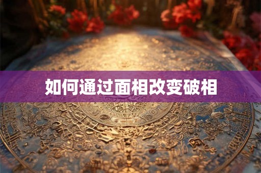 如何通过面相改变破相