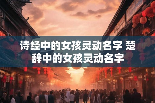 诗经中的女孩灵动名字 楚辞中的女孩灵动名字
