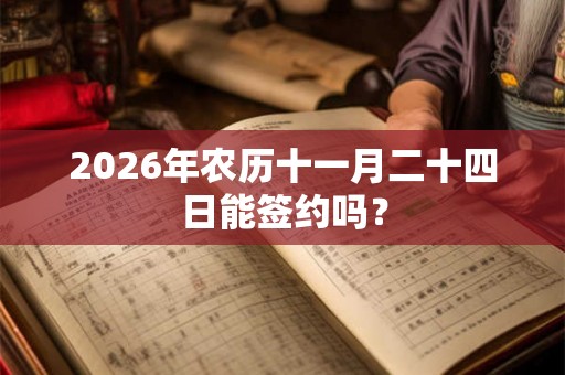 2026年农历十一月二十四日能签约吗？