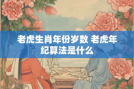 老虎生肖年份岁数 老虎年纪算法是什么